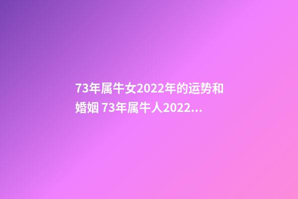 73年属牛女2022年的运势和婚姻 73年属牛人2022年运势女，73年属牛人2022年运势运程每月运程-第1张-观点-玄机派